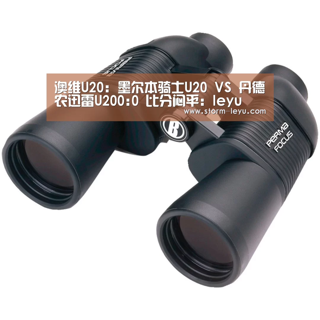 澳维U20: 墨尔本骑士U20 VS 丹德农迅雷U200:0 比分闷平：leyu