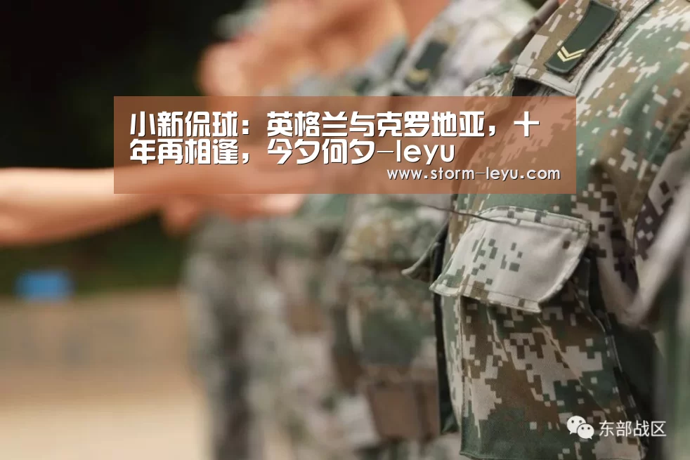 小新侃球:英格兰与克罗地亚,十年再相逢,今夕何夕-leyu(图3) leyu官网