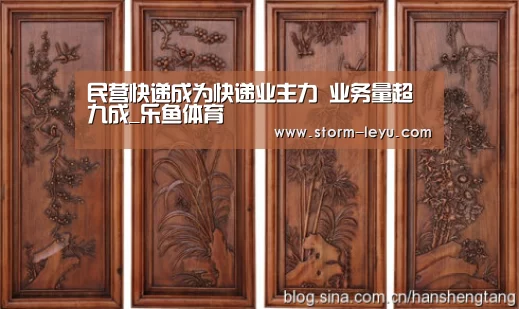 民营快递成为快递业主力 业务量超九成_乐鱼体育(图2) 乐鱼体育