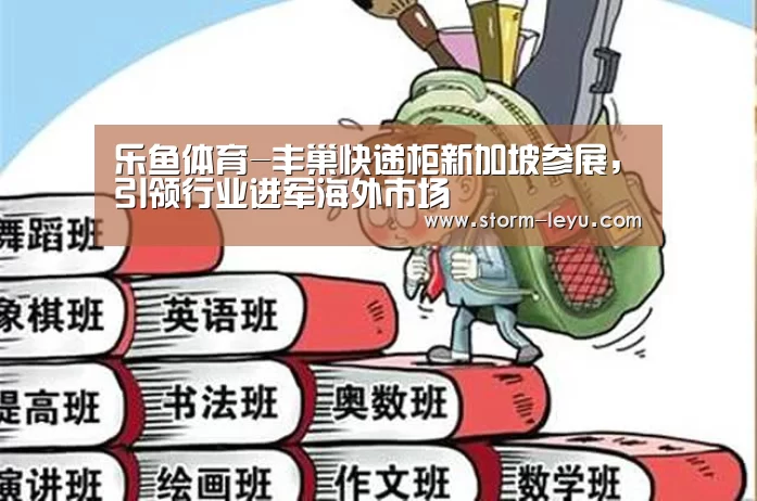 乐鱼体育-丰巢快递柜新加坡参展,引领行业进军海外市场